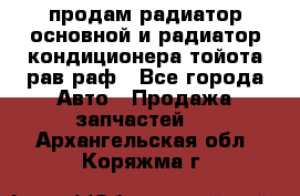 продам радиатор основной и радиатор кондиционера тойота рав раф - Все города Авто » Продажа запчастей   . Архангельская обл.,Коряжма г.